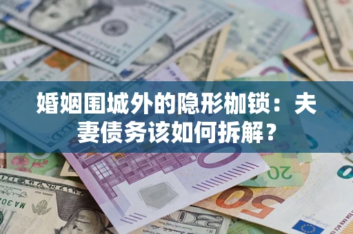 北京婚姻围城外的隐形枷锁：夫妻债务该如何拆解？