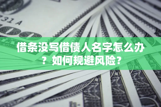 北京借条没写借债人名字怎么办？如何规避风险？