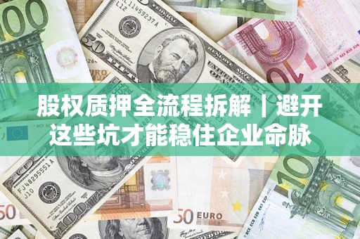 北京股权质押全流程拆解｜避开这些坑才能稳住企业命脉