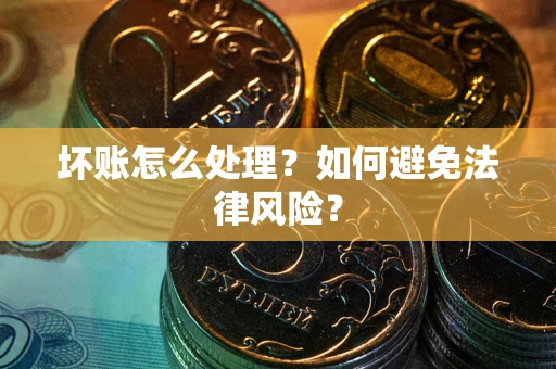 北京坏账怎么处理？如何避免法律风险？