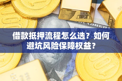 北京借款抵押流程怎么选？如何避坑风险保障权益？
