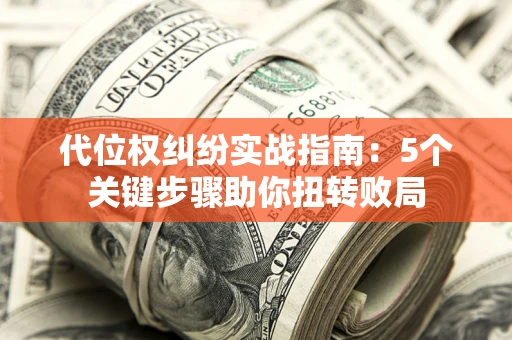 北京代位权纠纷实战指南：5个关键步骤助你扭转败局