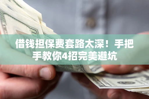 北京借钱担保费套路太深！手把手教你4招完美避坑