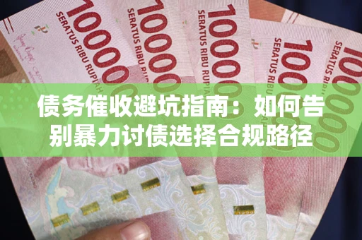 北京债务催收避坑指南：如何告别暴力讨债选择合规路径