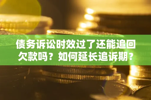 北京债务诉讼时效过了还能追回欠款吗？如何延长追诉期？