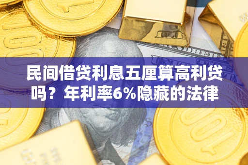 北京民间借贷利息五厘算高利贷吗？年利率6%隐藏的法律风险全解析