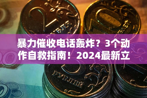 北京暴力催收电话轰炸？3个动作自救指南！2024最新立案标准全解析