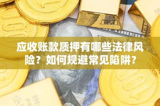 北京应收账款质押有哪些法律风险？如何规避常见陷阱？