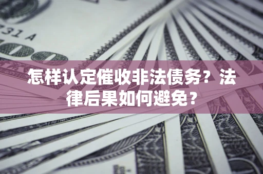 北京怎样认定催收非法债务？法律后果如何避免？