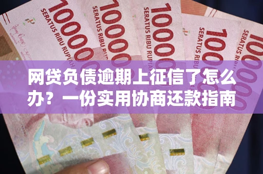 北京网贷负债逾期上征信了怎么办？一份实用协商还款指南请收好