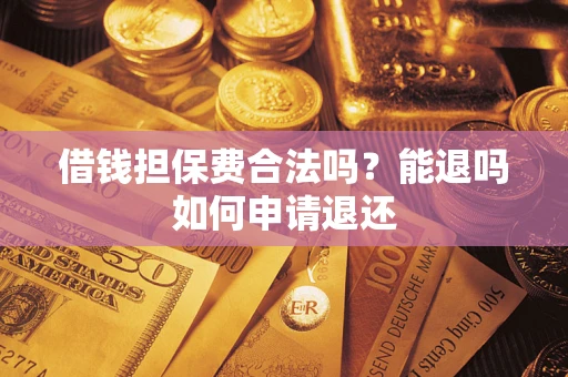 北京借钱担保费合法吗？能退吗如何申请退还