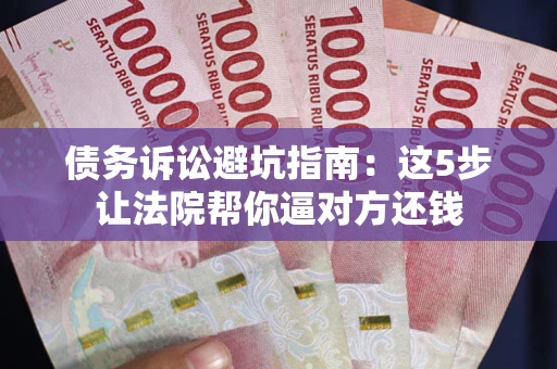 北京债务诉讼避坑指南：这5步让法院帮你逼对方还钱