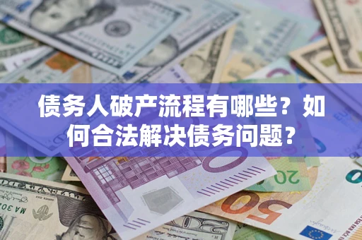 北京债务人破产流程有哪些？如何合法解决债务问题？