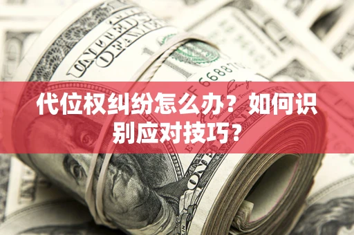 北京代位权纠纷怎么办？如何识别应对技巧？