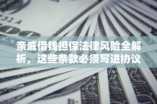 北京亲戚借钱担保法律风险全解析，这些条款必须写进协议