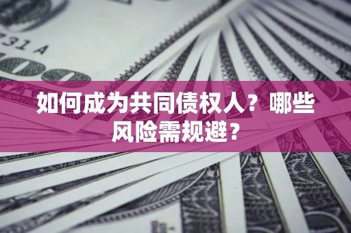 北京如何成为共同债权人？哪些风险需规避？