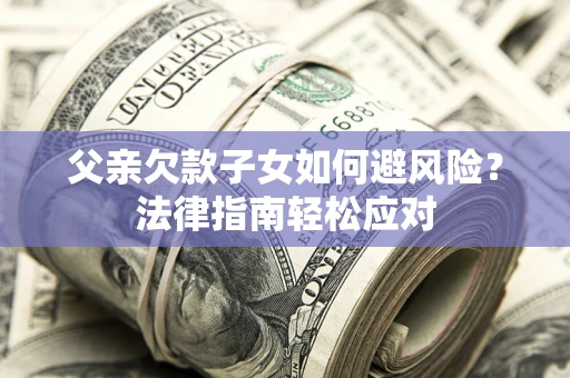 北京父亲欠款子女如何避风险？法律指南轻松应对