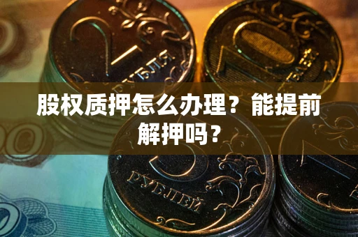 北京股权质押怎么办理？能提前解押吗？