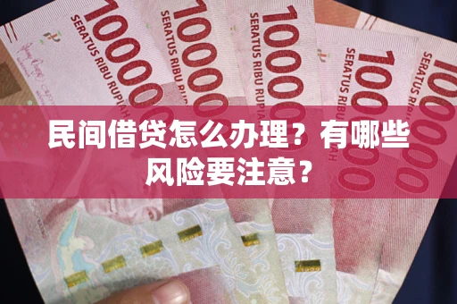 北京民间借贷怎么办理？有哪些风险要注意？