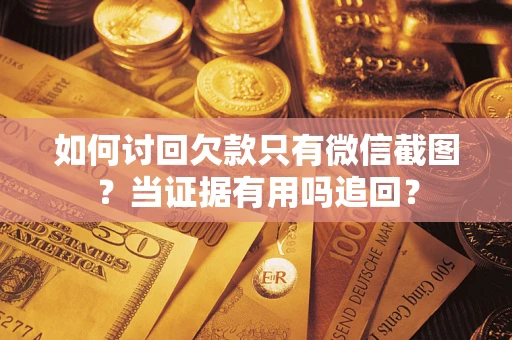 北京如何讨回欠款只有微信截图？当证据有用吗追回？