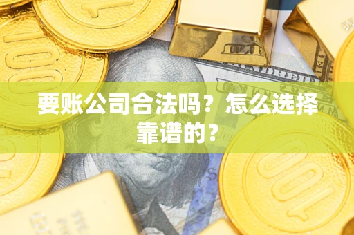 北京要账公司合法吗？怎么选择靠谱的？