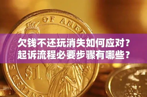 北京欠钱不还玩消失如何应对？起诉流程必要步骤有哪些？