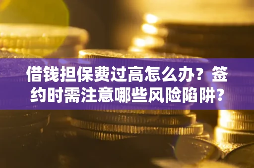北京借钱担保费过高怎么办？签约时需注意哪些风险陷阱？