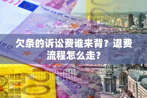 北京欠条的诉讼费谁来背？退费流程怎么走？