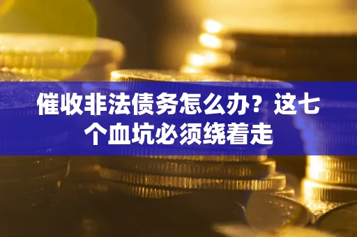 北京催收非法债务怎么办？这七个血坑必须绕着走