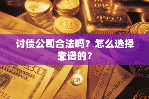 北京讨债公司合法吗？怎么选择靠谱的？