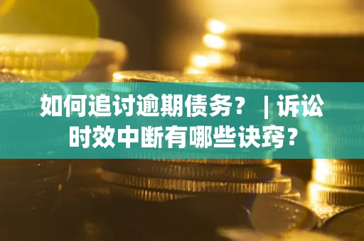 北京如何追讨逾期债务？ | 诉讼时效中断有哪些诀窍？