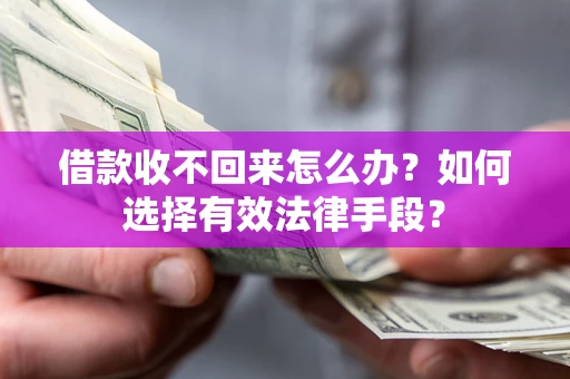 北京借款收不回来怎么办？如何选择有效法律手段？