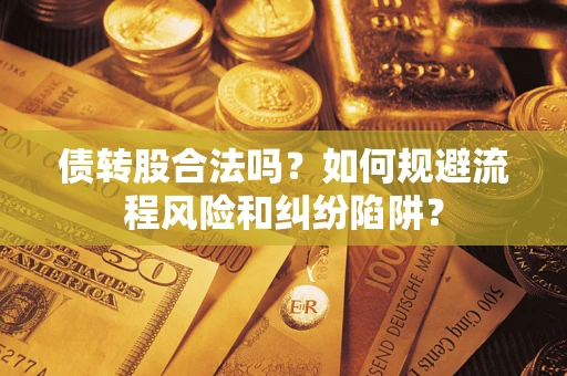北京债转股合法吗？如何规避流程风险和纠纷陷阱？