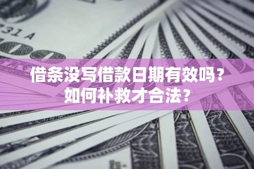 北京借条没写借款日期有效吗？如何补救才合法？
