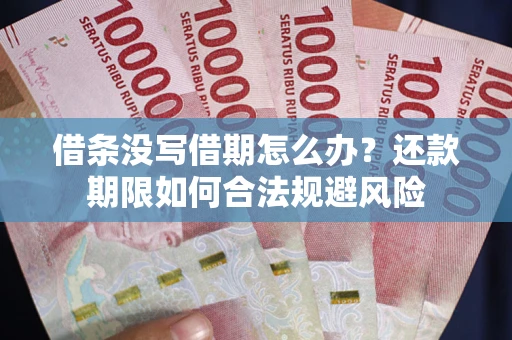 北京借条没写借期怎么办？还款期限如何合法规避风险