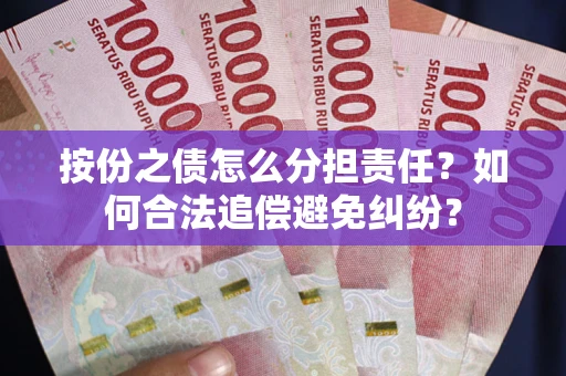 北京按份之债怎么分担责任？如何合法追偿避免纠纷？
