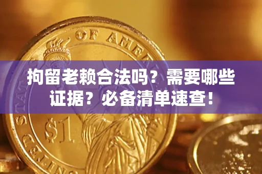 北京拘留老赖合法吗？需要哪些证据？必备清单速查！