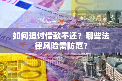 北京如何追讨借款不还？哪些法律风险需防范？