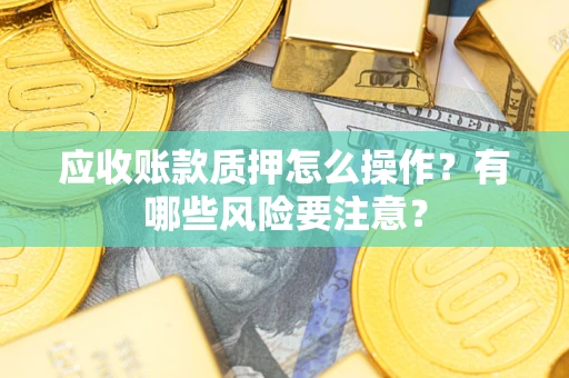北京应收账款质押怎么操作？有哪些风险要注意？