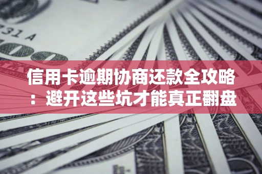 北京信用卡逾期协商还款全攻略：避开这些坑才能真正翻盘