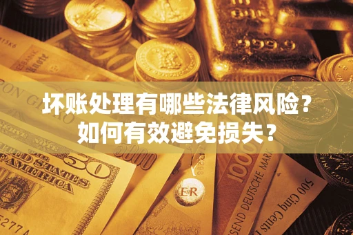 北京坏账处理有哪些法律风险？如何有效避免损失？