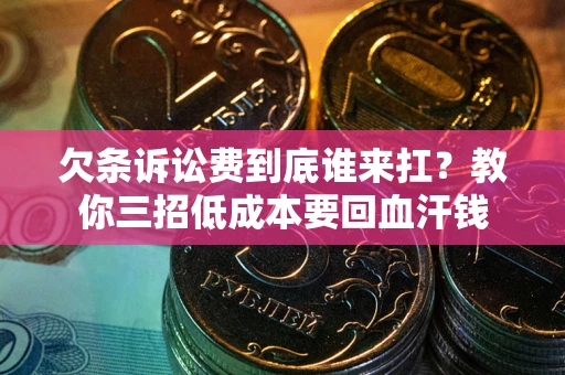 北京欠条诉讼费到底谁来扛？教你三招低成本要回血汗钱