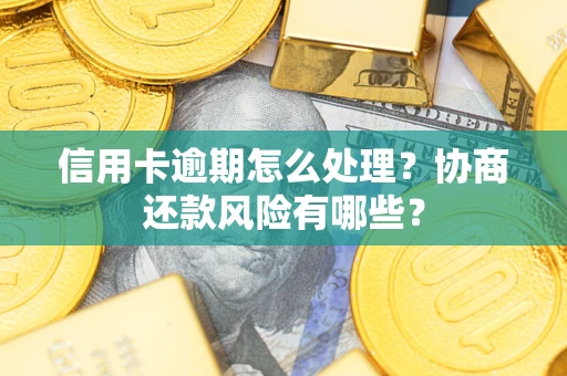 北京信用卡逾期怎么处理？协商还款风险有哪些？
